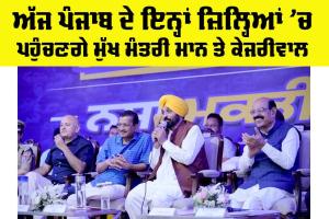 Punjab Political Visit Today: ਅੱਜ ਪੰਜਾਬ ਦੇ ਇਨ੍ਹਾਂ ਜ਼ਿਲ੍ਹਿਆਂ ’ਚ ਪਹੁੰਚਣਗੇ ਮੁੱਖ ਮੰਤਰੀ ਮਾਨ ਤੇ ਕੇਜਰੀਵਾਲ