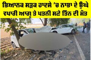 Nabha Road Accident: ਭਿਆਨਕ ਸੜਕ ਹਾਦਸੇ ’ਚ ਨਾਭਾ ਦੇ ਉਘੇ ਵਪਾਰੀ ਆਗੂ ਤੇ ਪਤਨੀ ਸਣੇ ਤਿੰਨ ਦੀ ਮੌਤ
