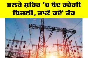 Power Cut Punjab: ਭਲਕੇ ਸ਼ਹਿਰ ’ਚ ਬੰਦ ਰਹੇਗੀ ਬਿਜ਼ਲੀ, ਜਾਣੋ ਕਦੋਂ ਤੱਕ