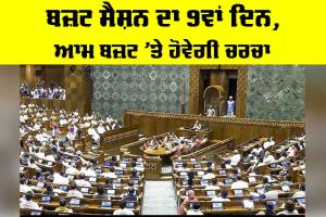 Indian Parliament News: ਬਜ਼ਟ ਸੈਸ਼ਨ ਦਾ 9ਵਾਂ ਦਿਨ, ਆਮ ਬਜ਼ਟ ’ਤੇ ਹੋਵੇਗੀ ਚਰਚਾ