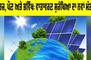 Renewable Energy: ਸੂਰਜ, ਪੌਣ ਅਤੇ ਭਵਿੱਖ, ਵਾਤਾਵਰਣ ਸੁਰੱਖਿਆ ਦਾ ਨਵਾਂ ਮੰਤਰ